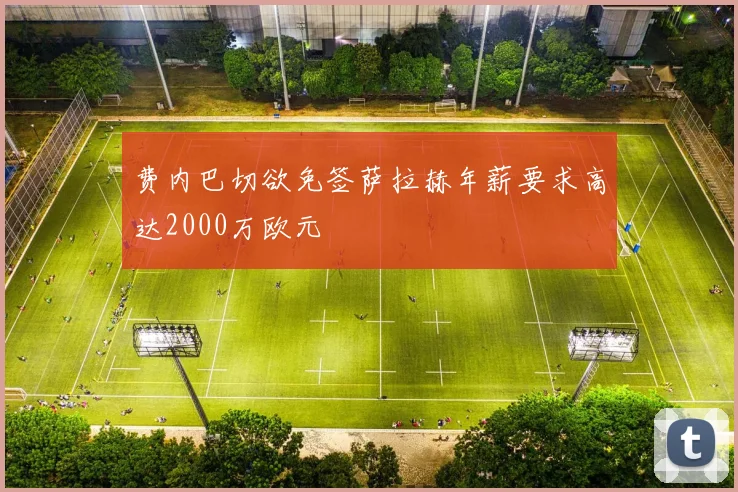 费内巴切欲免签萨拉赫年薪要求高达2000万欧元
