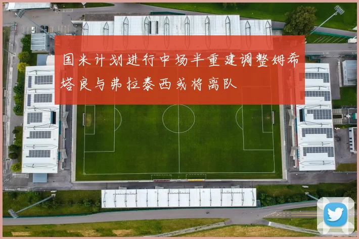 国米计划进行中场半重建调整姆希塔良与弗拉泰西或将离队